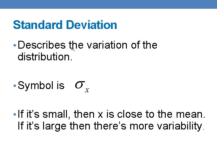 Standard Deviation • Describes the variation of the distribution. • Symbol is • If