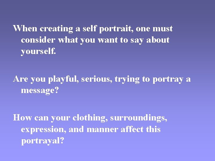 When creating a self portrait, one must consider what you want to say about