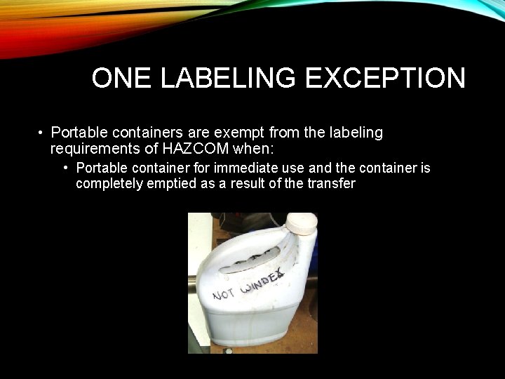 ONE LABELING EXCEPTION • Portable containers are exempt from the labeling requirements of HAZCOM