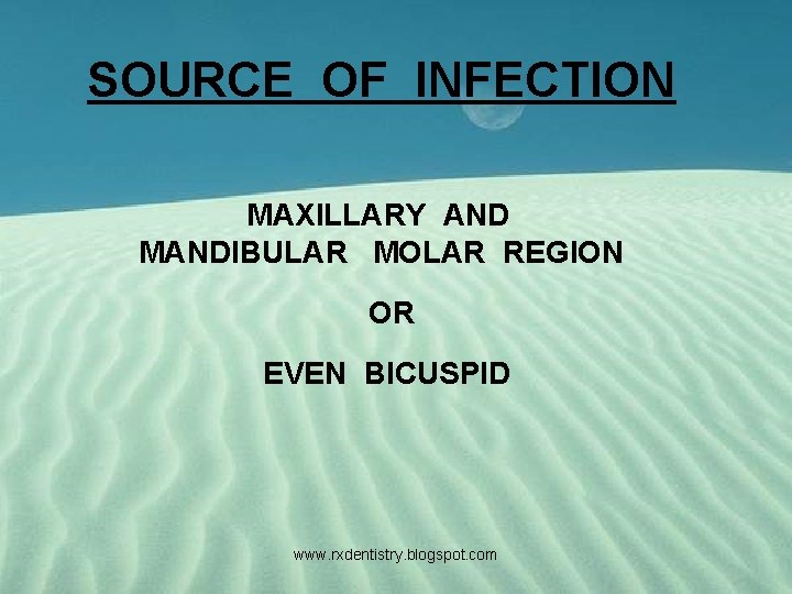 SOURCE OF INFECTION MAXILLARY AND MANDIBULAR MOLAR REGION OR EVEN BICUSPID www. rxdentistry. blogspot.