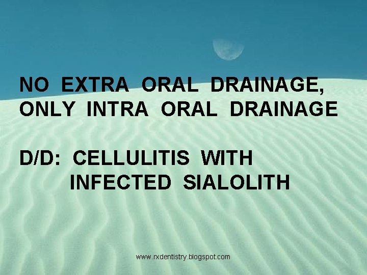 NO EXTRA ORAL DRAINAGE, ONLY INTRA ORAL DRAINAGE D/D: CELLULITIS WITH INFECTED SIALOLITH www.