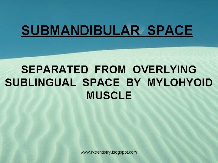 SUBMANDIBULAR SPACE SEPARATED FROM OVERLYING SUBLINGUAL SPACE BY MYLOHYOID MUSCLE www. rxdentistry. blogspot. com