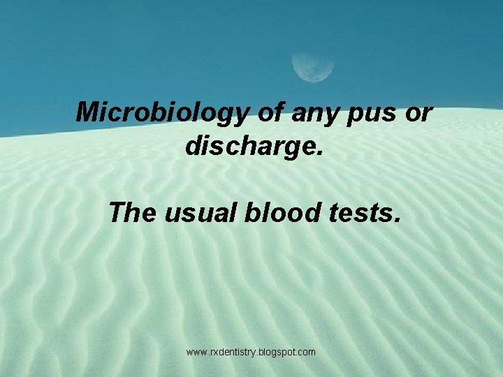 Microbiology of any pus or discharge. The usual blood tests. www. rxdentistry. blogspot. com