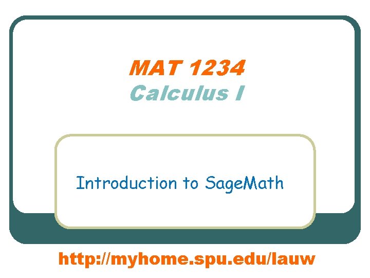 MAT 1234 Calculus I Introduction to Sage. Math http: //myhome. spu. edu/lauw 