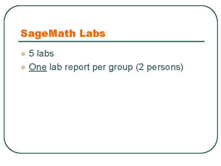 Sage. Math Labs l l 5 labs One lab report per group (2 persons)