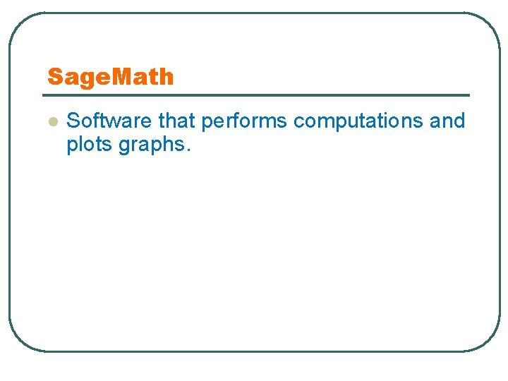 Sage. Math l Software that performs computations and plots graphs. 