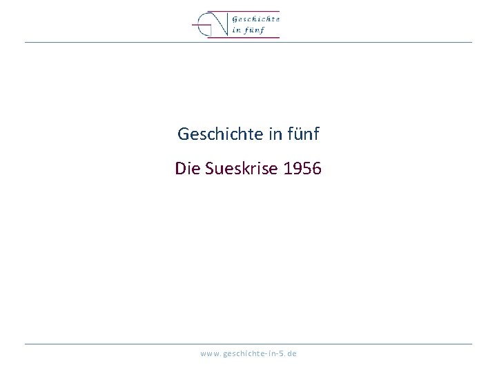 Geschichte in fünf Die Sueskrise 1956 www. geschichte-in-5. de 