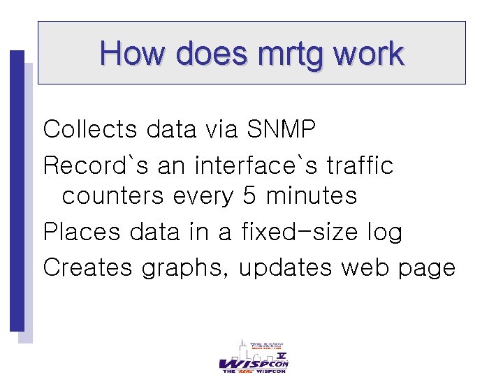 How does mrtg work Collects data via SNMP Record`s an interface`s traffic counters every