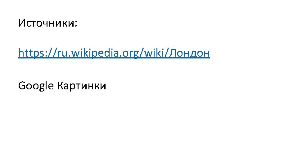 Источники: https: //ru. wikipedia. org/wiki/Лондон Google Картинки 