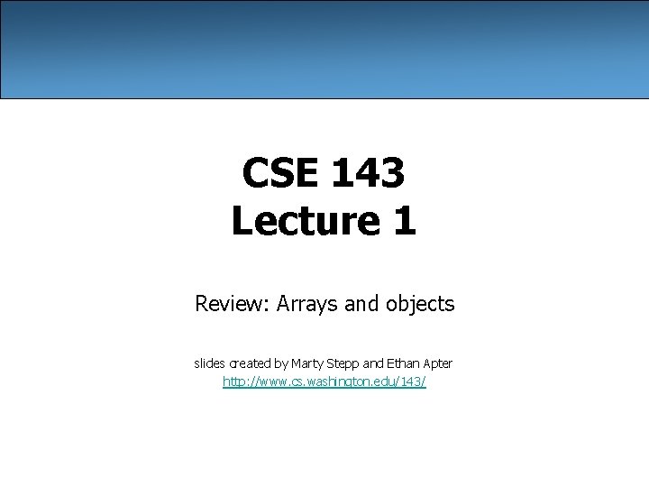 CSE 143 Lecture 1 Review: Arrays and objects slides created by Marty Stepp and
