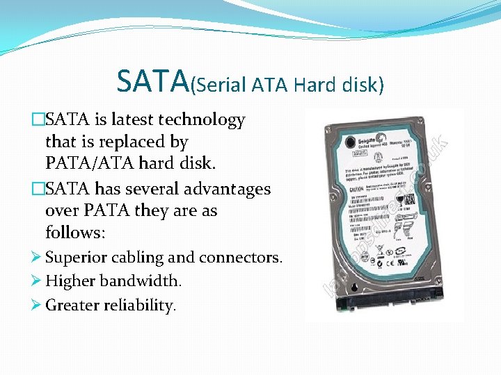 SATA(Serial ATA Hard disk) �SATA is latest technology that is replaced by PATA/ATA hard