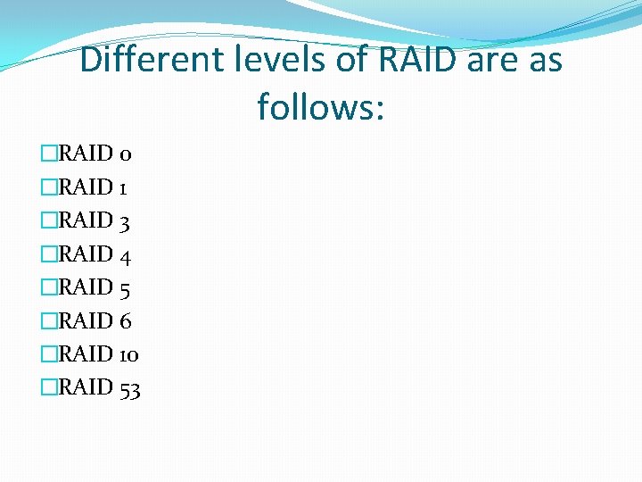 Different levels of RAID are as follows: �RAID 0 �RAID 1 �RAID 3 �RAID