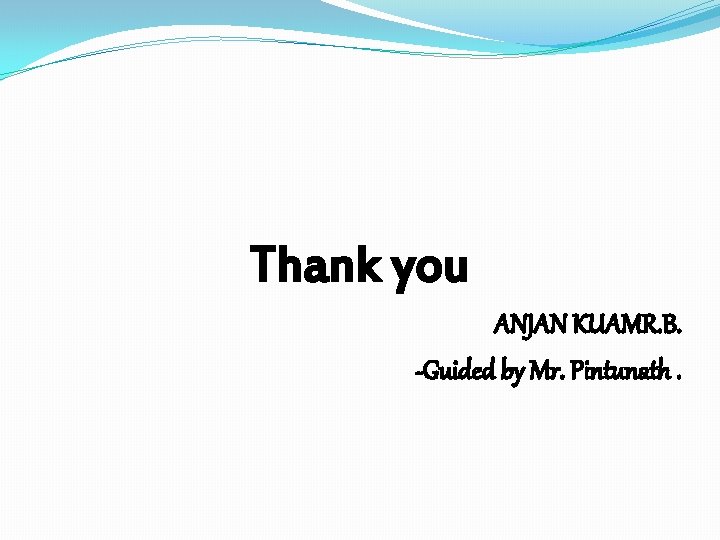 Thank you ANJAN KUAMR. B. -Guided by Mr. Pintunath. 