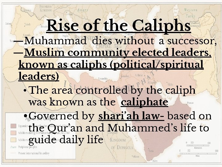 Rise of the Caliphs —Muhammad dies without a successor, —Muslim community elected leaders, known