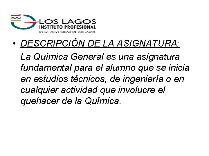  • DESCRIPCIÓN DE LA ASIGNATURA: La Química General es una asignatura fundamental para