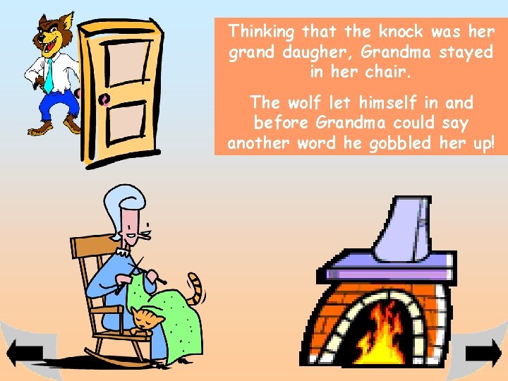 Thinking that the knock was her grand daugher, Grandma stayed in her chair. The