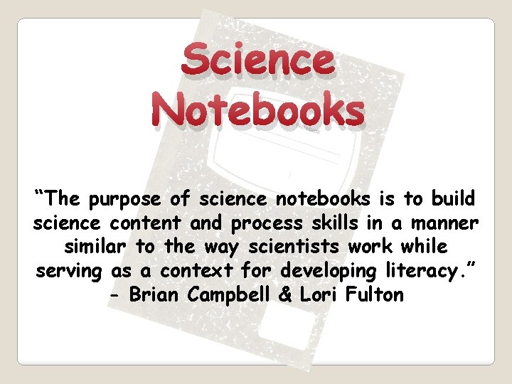 Science Notebooks “The purpose of science notebooks is to build science content and process