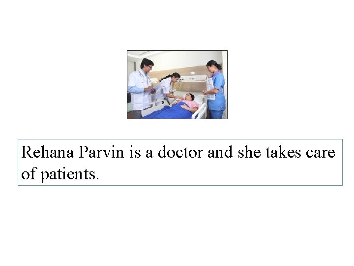 Rehana Parvin is a doctor and she takes care of patients. 
