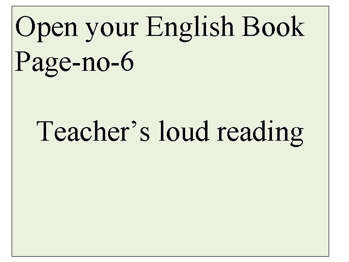 Open your English Book Page-no-6 Teacher’s loud reading 