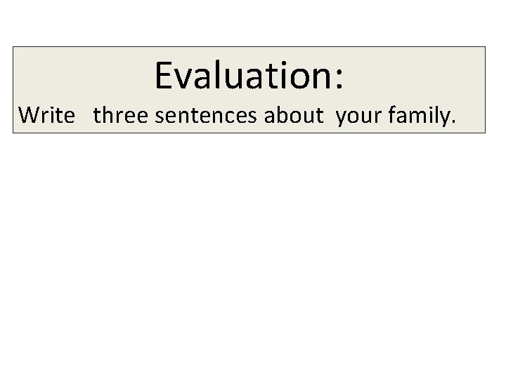 Evaluation: Write three sentences about your family. 