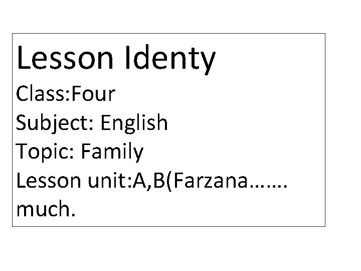 Lesson Identy Class: Four Subject: English Topic: Family Lesson unit: A, B(Farzana……. much. 