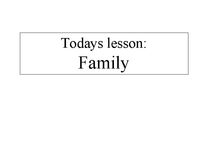 Todays lesson: Family 