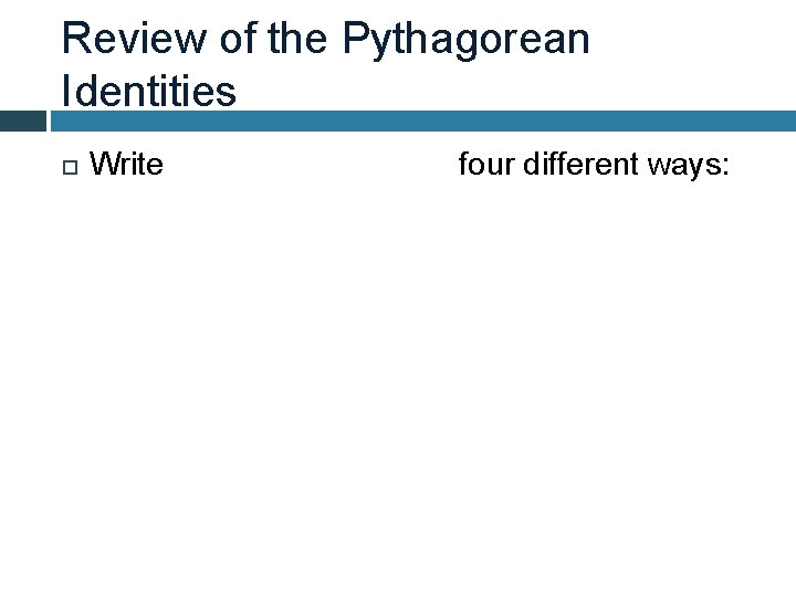 Review of the Pythagorean Identities Write four different ways: 