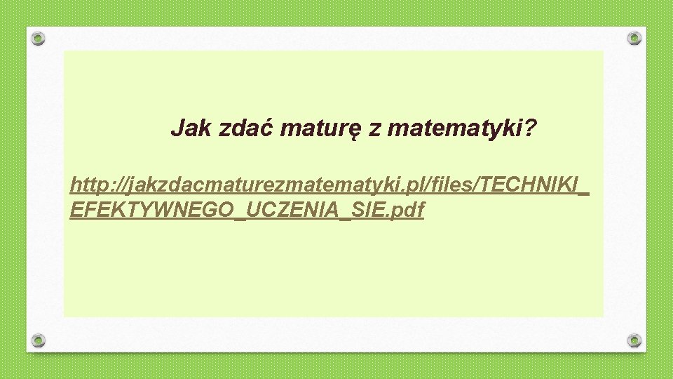 Jak zdać maturę z matematyki? http: //jakzdacmaturezmatematyki. pl/files/TECHNIKI_ EFEKTYWNEGO_UCZENIA_SIE. pdf 