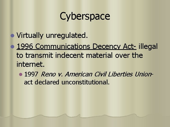 Cyberspace l Virtually unregulated. l 1996 Communications Decency Act- illegal to transmit indecent material Cyberspace l Virtually unregulated. l 1996 Communications Decency Act- illegal to transmit indecent material