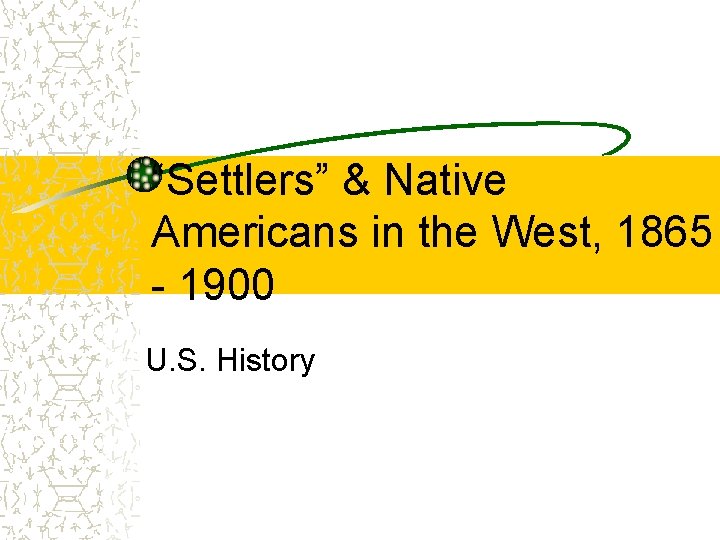 “Settlers” & Native Americans in the West, 1865 - 1900 U. S. History 