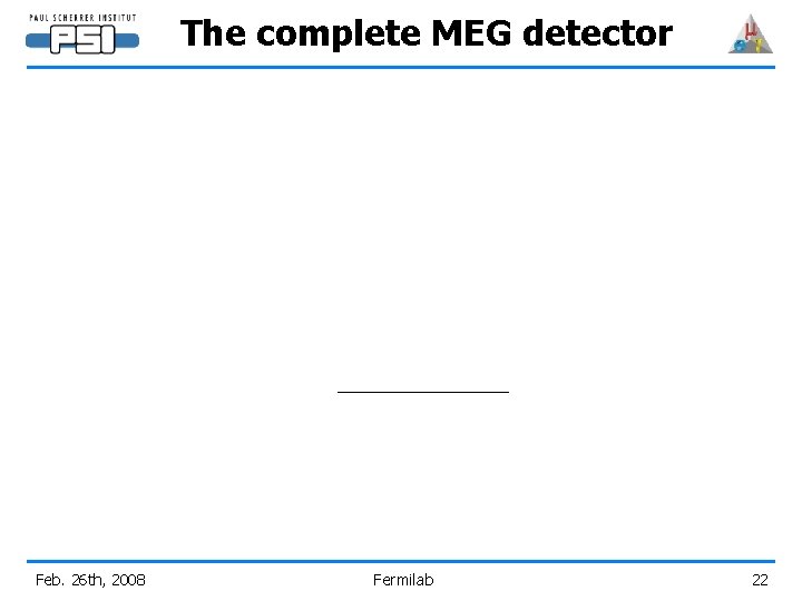 The complete MEG detector Feb. 26 th, 2008 Fermilab 22 