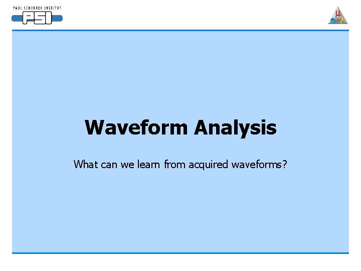 Waveform Analysis What can we learn from acquired waveforms? 