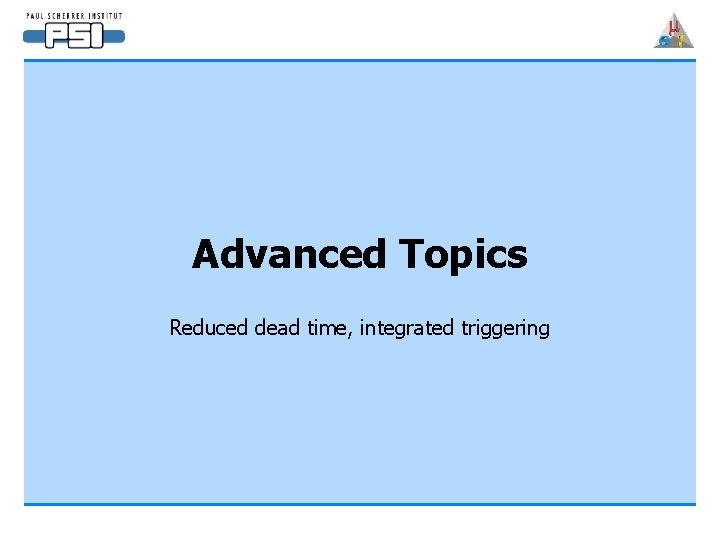 Advanced Topics Reduced dead time, integrated triggering 