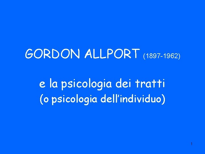 GORDON ALLPORT (1897 -1962) e la psicologia dei tratti (o psicologia dell’individuo) 1 