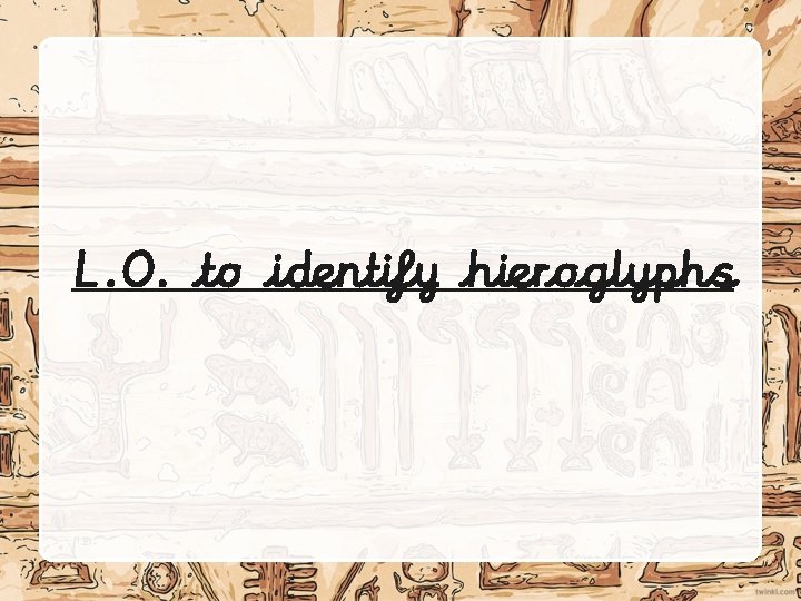 L. O. to identify hieroglyphs 
