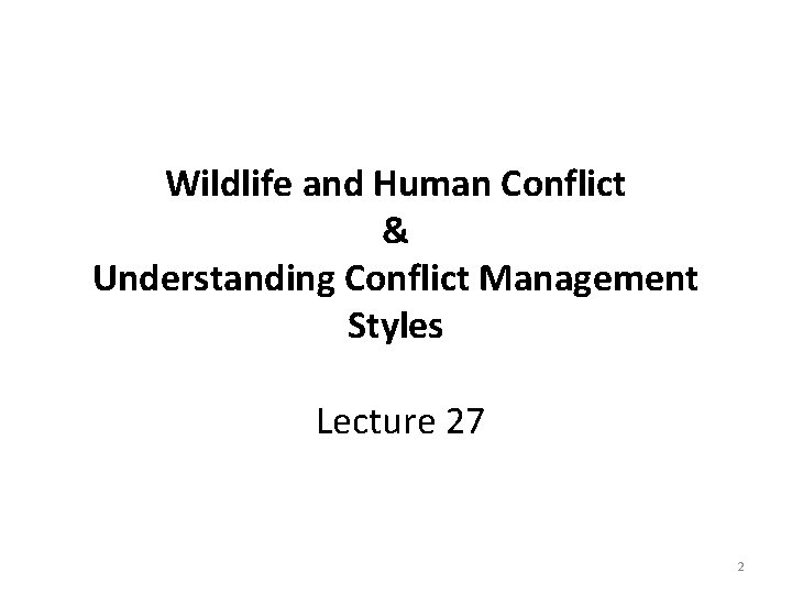Wildlife and Human Conflict & Understanding Conflict Management Styles Lecture 27 2 