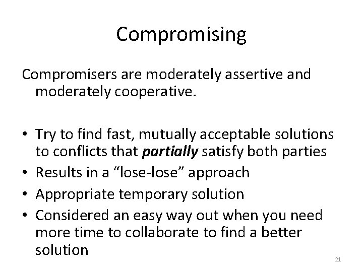 Compromising Compromisers are moderately assertive and moderately cooperative. • Try to find fast, mutually