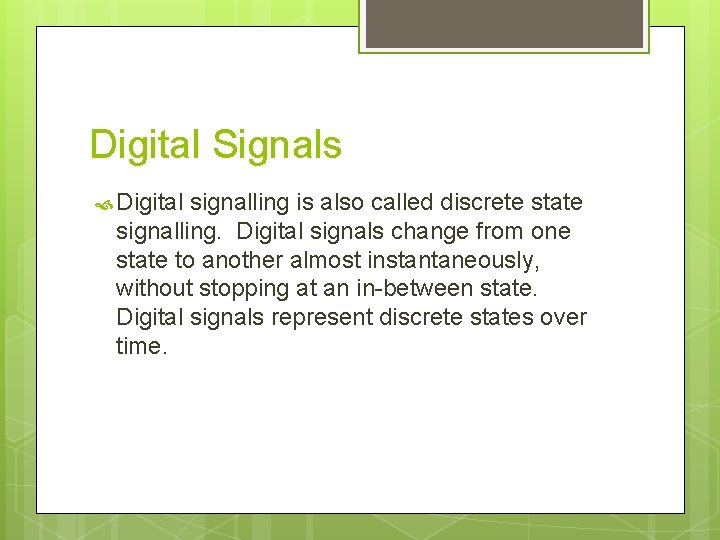 Digital Signals Digital signalling is also called discrete state signalling. Digital signals change from