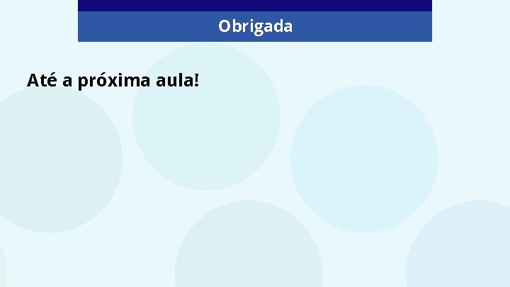 Obrigada Até a próxima aula! 