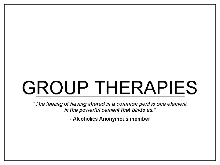 GROUP THERAPIES “The feeling of having shared in a common peril is one element
