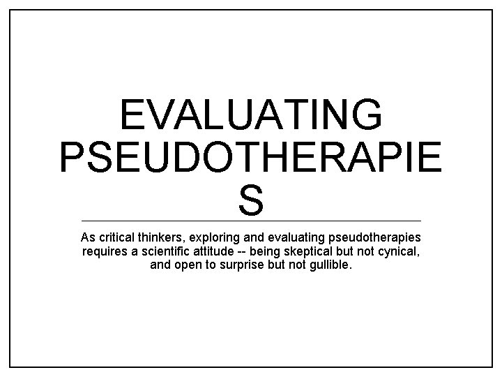 EVALUATING PSEUDOTHERAPIE S As critical thinkers, exploring and evaluating pseudotherapies requires a scientific attitude