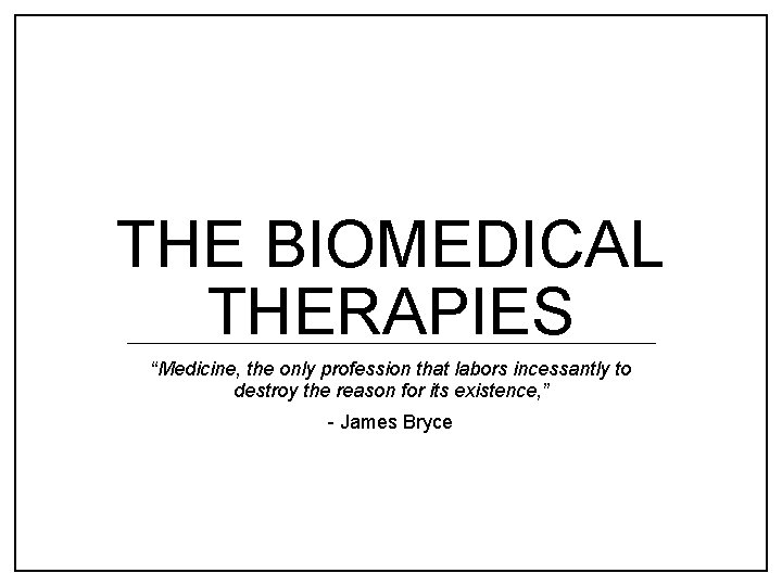 THE BIOMEDICAL THERAPIES “Medicine, the only profession that labors incessantly to destroy the reason