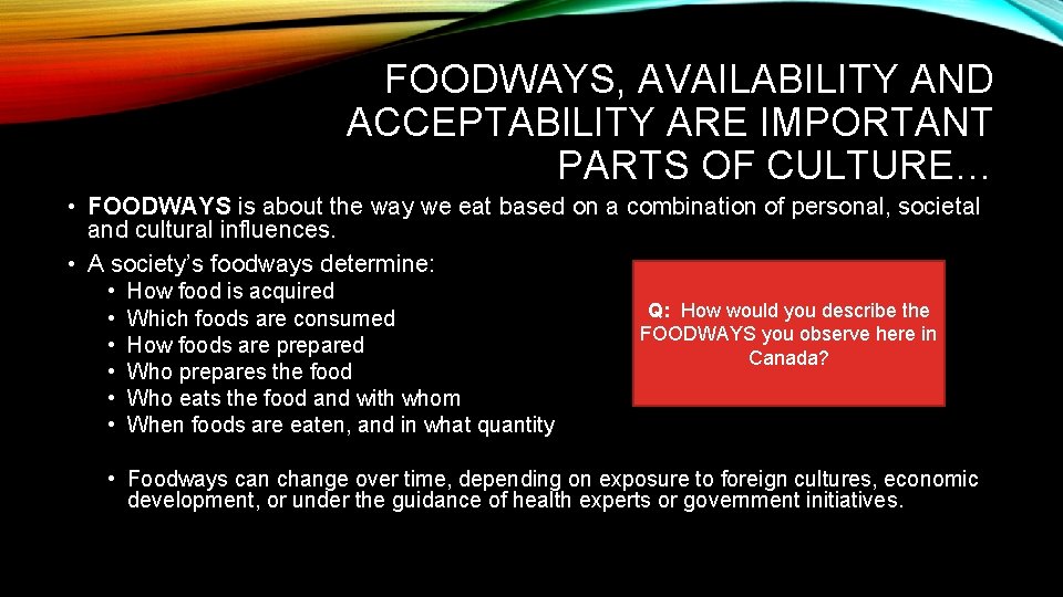 FOODWAYS, AVAILABILITY AND ACCEPTABILITY ARE IMPORTANT PARTS OF CULTURE… • FOODWAYS is about the