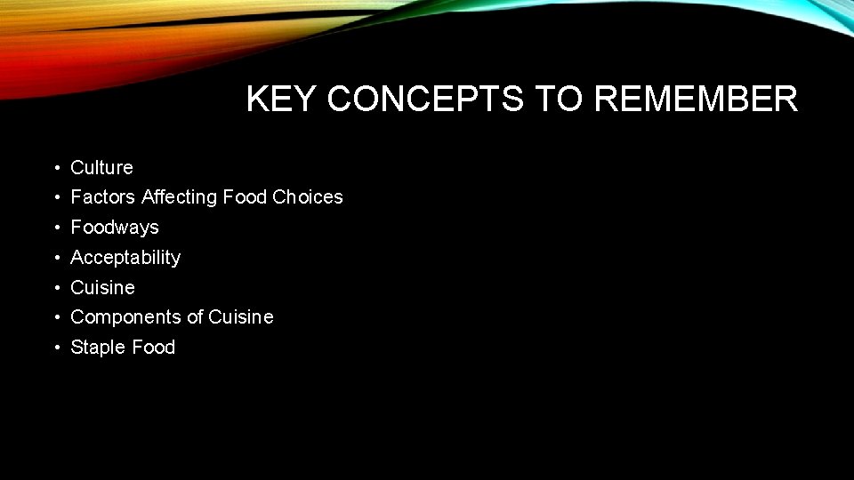 KEY CONCEPTS TO REMEMBER • Culture • Factors Affecting Food Choices • Foodways •