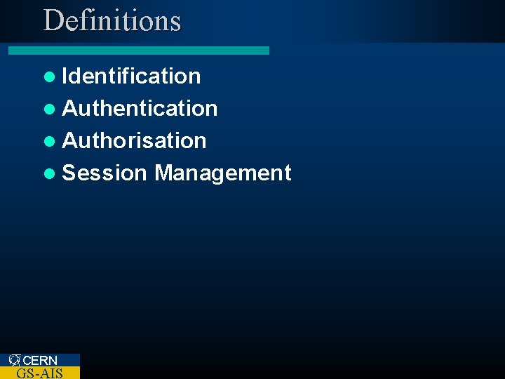 Definitions l Identification l Authentication l Authorisation l Session CERN GS-AIS Management 