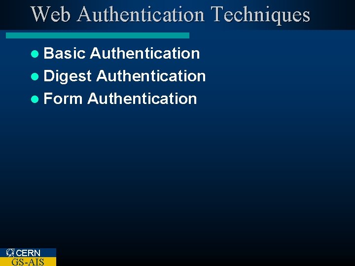 Web Authentication Techniques l Basic Authentication l Digest Authentication l Form Authentication CERN GS-AIS