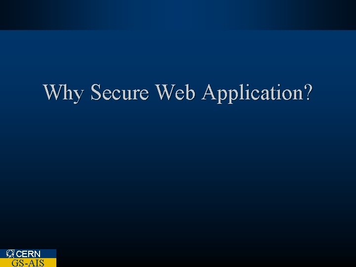 Why Secure Web Application? CERN GS-AIS 