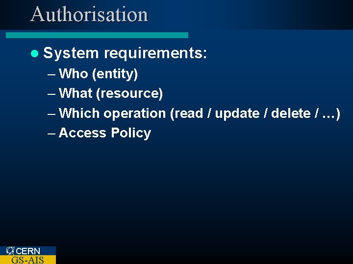 Authorisation l System requirements: – Who (entity) – What (resource) – Which operation (read