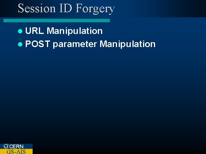 Session ID Forgery l URL Manipulation l POST parameter Manipulation CERN GS-AIS 