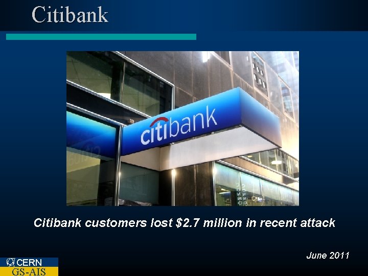 Citibank customers lost $2. 7 million in recent attack CERN GS-AIS June 2011 